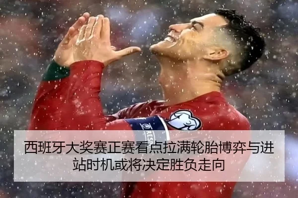 西班牙大奖赛正赛看点拉满轮胎博弈与进站时机或将决定胜负走向